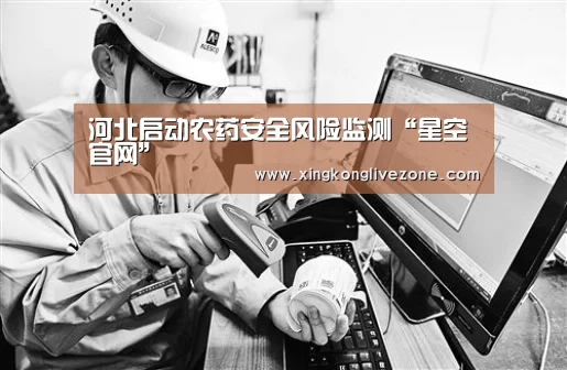 河北启动农药安全风险监测“星空官网”(图2) 星空APP