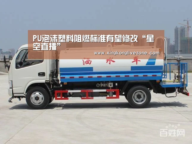 PU泡沫塑料阻燃标准有望修改“星空直播”(图2) 星空APP