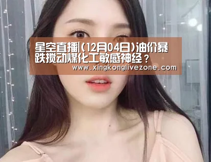 星空直播|(12月04日)油价暴跌搅动煤化工敏感神经?(图1) 星空APP