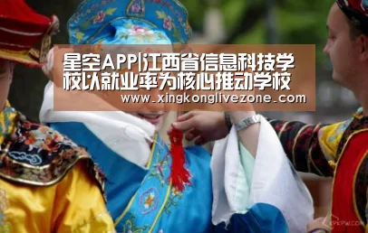 星空APP|江西省信息科技学校以就业率为核心推动学校可持续发展(图1) 星空直播