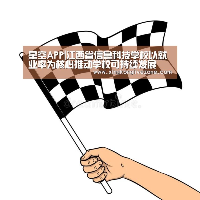 星空APP|江西省信息科技学校以就业率为核心推动学校可持续发展(图2) 星空官网